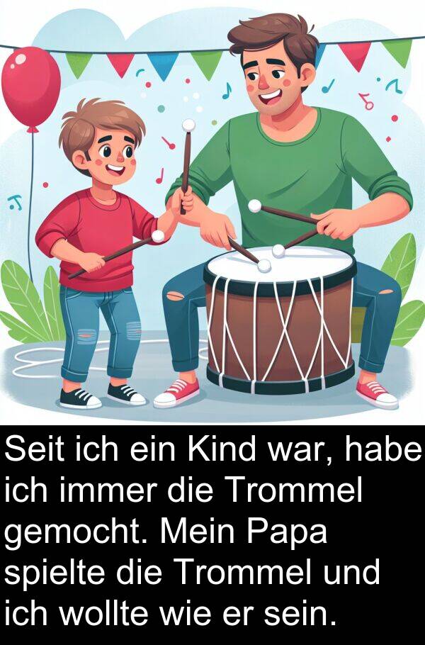 spielte: Seit ich ein Kind war, habe ich immer die Trommel gemocht. Mein Papa spielte die Trommel und ich wollte wie er sein.