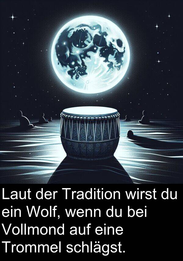 wirst: Laut der Tradition wirst du ein Wolf, wenn du bei Vollmond auf eine Trommel schlägst.