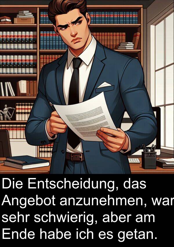 anzunehmen: Die Entscheidung, das Angebot anzunehmen, war sehr schwierig, aber am Ende habe ich es getan.