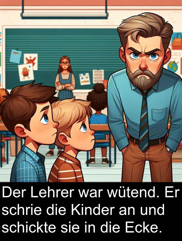 schickte: Der Lehrer war wütend. Er schrie die Kinder an und schickte sie in die Ecke.