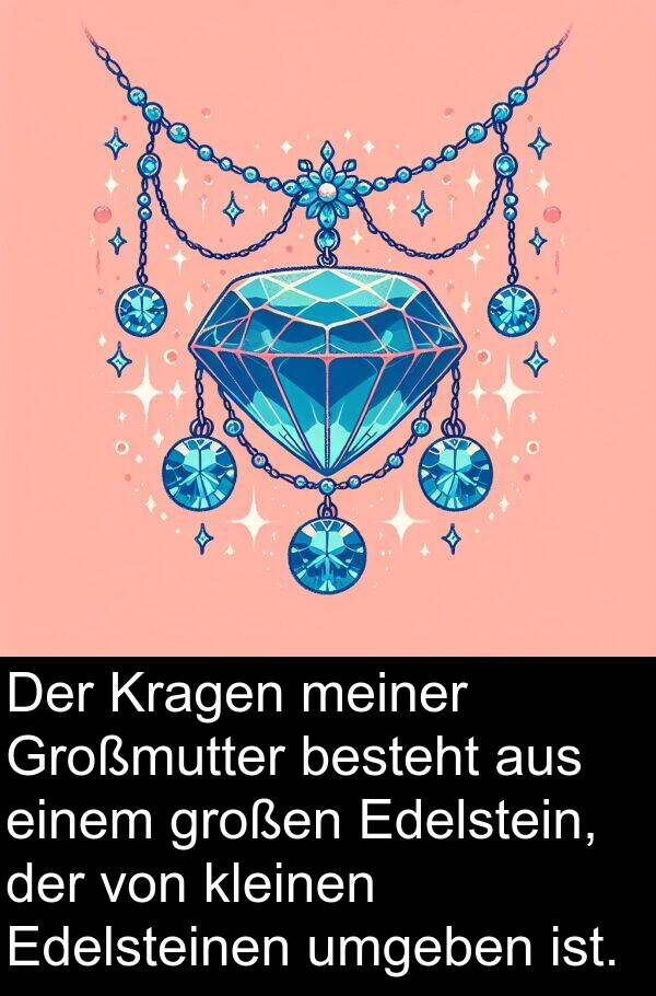 Edelsteinen: Der Kragen meiner Großmutter besteht aus einem großen Edelstein, der von kleinen Edelsteinen umgeben ist.