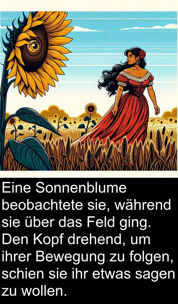 Feld: Eine Sonnenblume beobachtete sie, während sie über das Feld ging. Den Kopf drehend, um ihrer Bewegung zu folgen, schien sie ihr etwas sagen zu wollen.