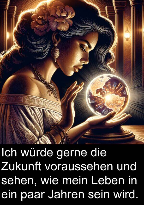 Jahren: Ich würde gerne die Zukunft voraussehen und sehen, wie mein Leben in ein paar Jahren sein wird.