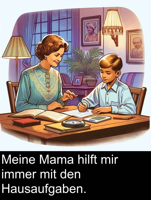 den: Meine Mama hilft mir immer mit den Hausaufgaben.