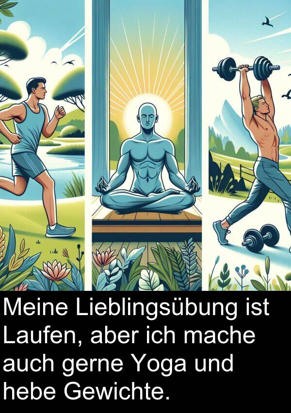 mache: Meine Lieblingsübung ist Laufen, aber ich mache auch gerne Yoga und hebe Gewichte.