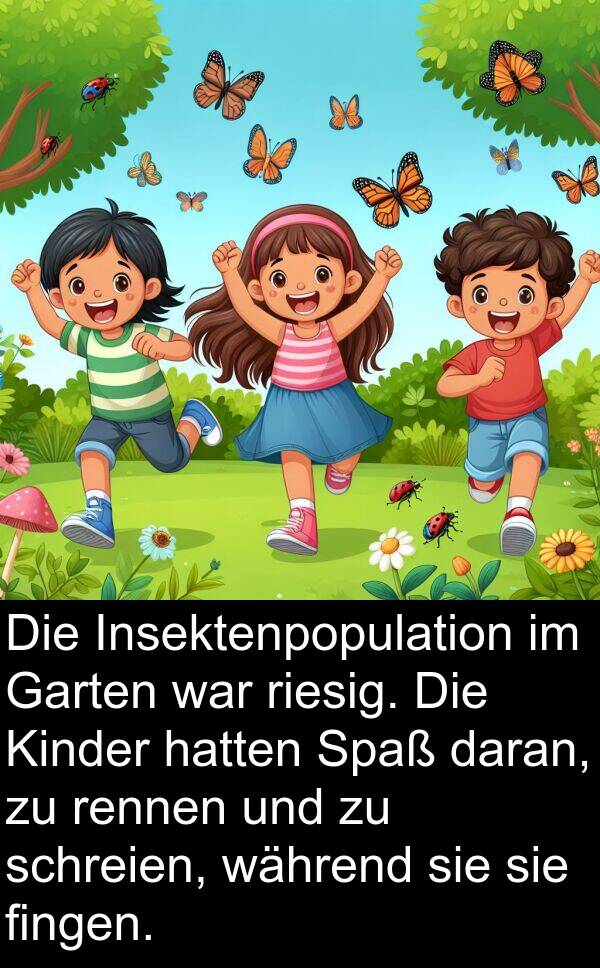 daran: Die Insektenpopulation im Garten war riesig. Die Kinder hatten Spaß daran, zu rennen und zu schreien, während sie sie fingen.