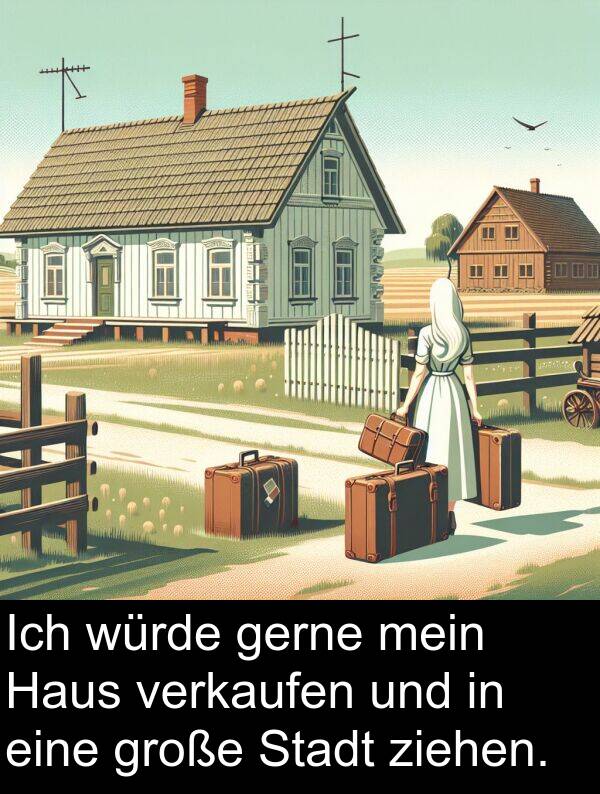 würde: Ich würde gerne mein Haus verkaufen und in eine große Stadt ziehen.