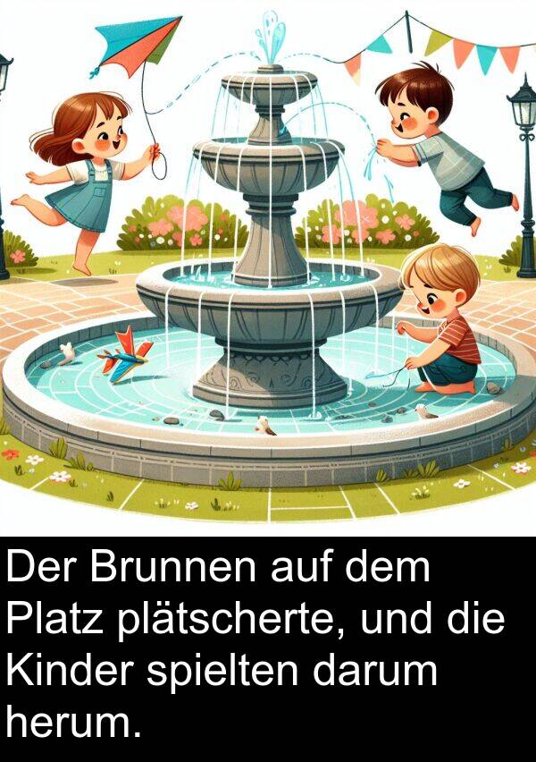 darum: Der Brunnen auf dem Platz plätscherte, und die Kinder spielten darum herum.