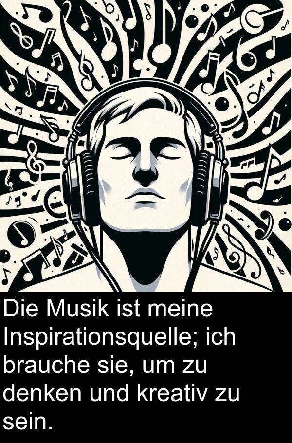 denken: Die Musik ist meine Inspirationsquelle; ich brauche sie, um zu denken und kreativ zu sein.