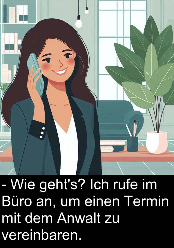 rufe: - Wie geht's? Ich rufe im Büro an, um einen Termin mit dem Anwalt zu vereinbaren.