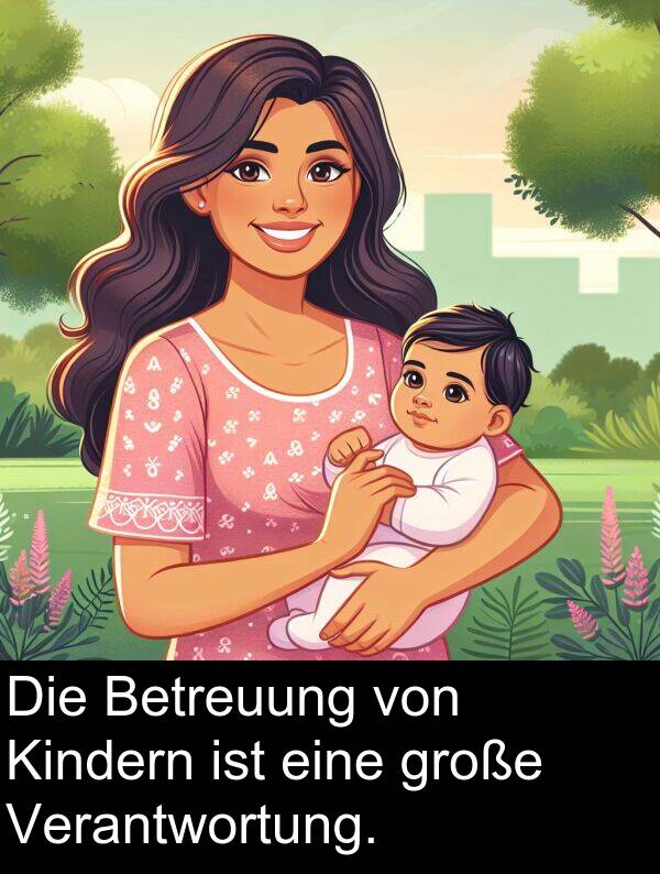 große: Die Betreuung von Kindern ist eine große Verantwortung.