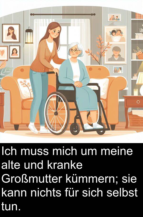 kranke: Ich muss mich um meine alte und kranke Großmutter kümmern; sie kann nichts für sich selbst tun.