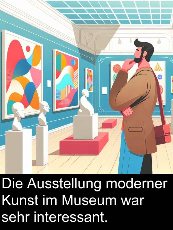 Museum: Die Ausstellung moderner Kunst im Museum war sehr interessant.