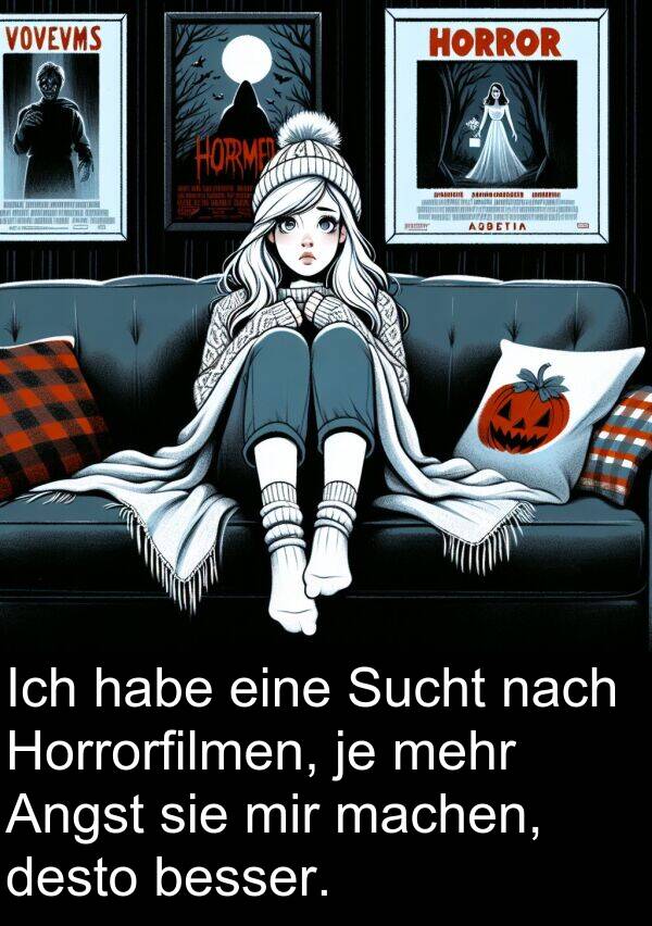 desto: Ich habe eine Sucht nach Horrorfilmen, je mehr Angst sie mir machen, desto besser.