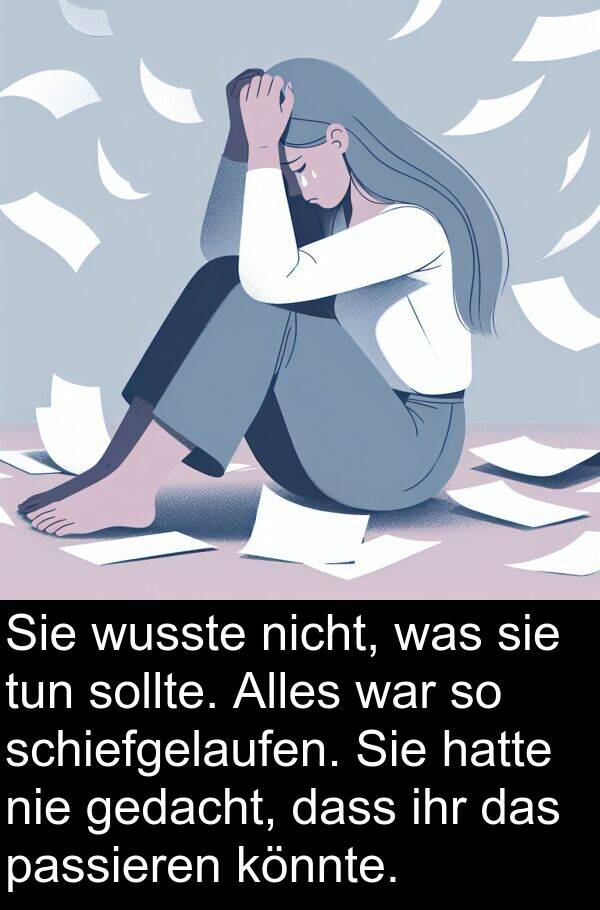 wusste: Sie wusste nicht, was sie tun sollte. Alles war so schiefgelaufen. Sie hatte nie gedacht, dass ihr das passieren könnte.