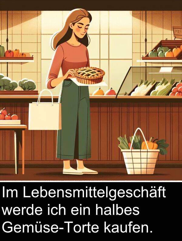 halbes: Im Lebensmittelgeschäft werde ich ein halbes Gemüse-Torte kaufen.