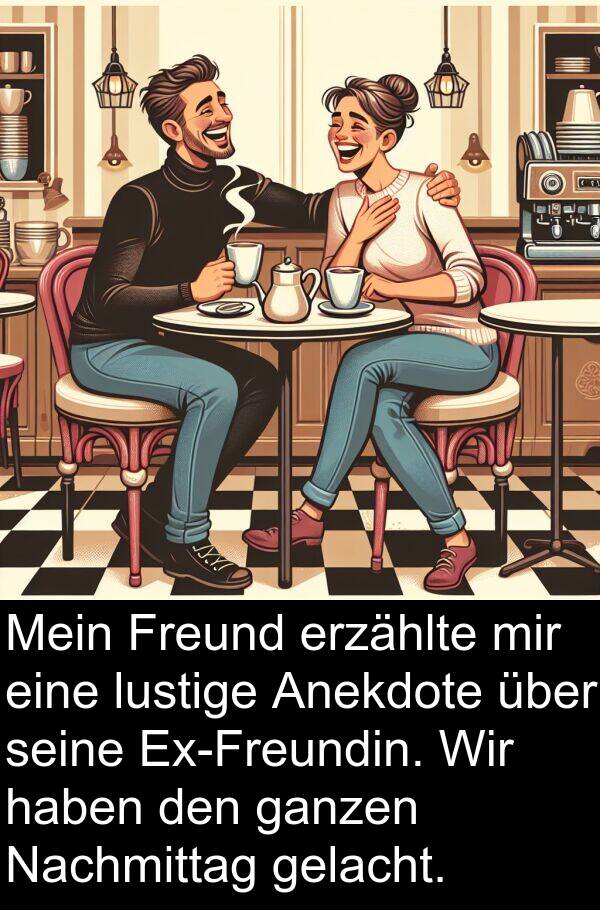 Nachmittag: Mein Freund erzählte mir eine lustige Anekdote über seine Ex-Freundin. Wir haben den ganzen Nachmittag gelacht.