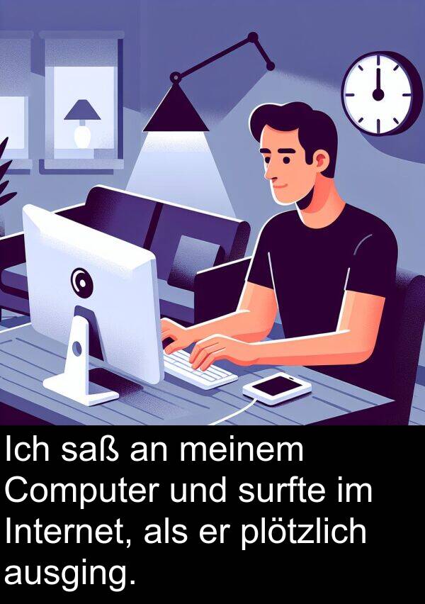 surfte: Ich saß an meinem Computer und surfte im Internet, als er plötzlich ausging.