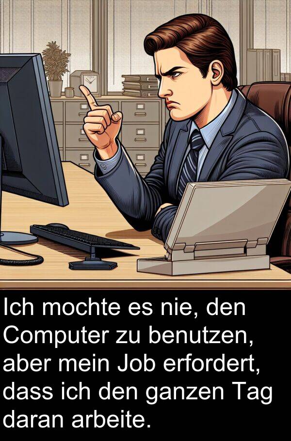 daran: Ich mochte es nie, den Computer zu benutzen, aber mein Job erfordert, dass ich den ganzen Tag daran arbeite.