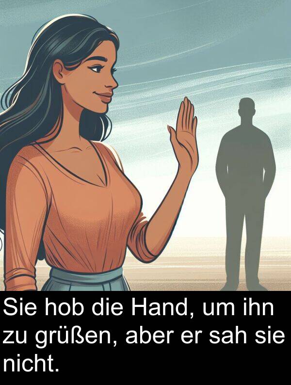 sah: Sie hob die Hand, um ihn zu grüßen, aber er sah sie nicht.