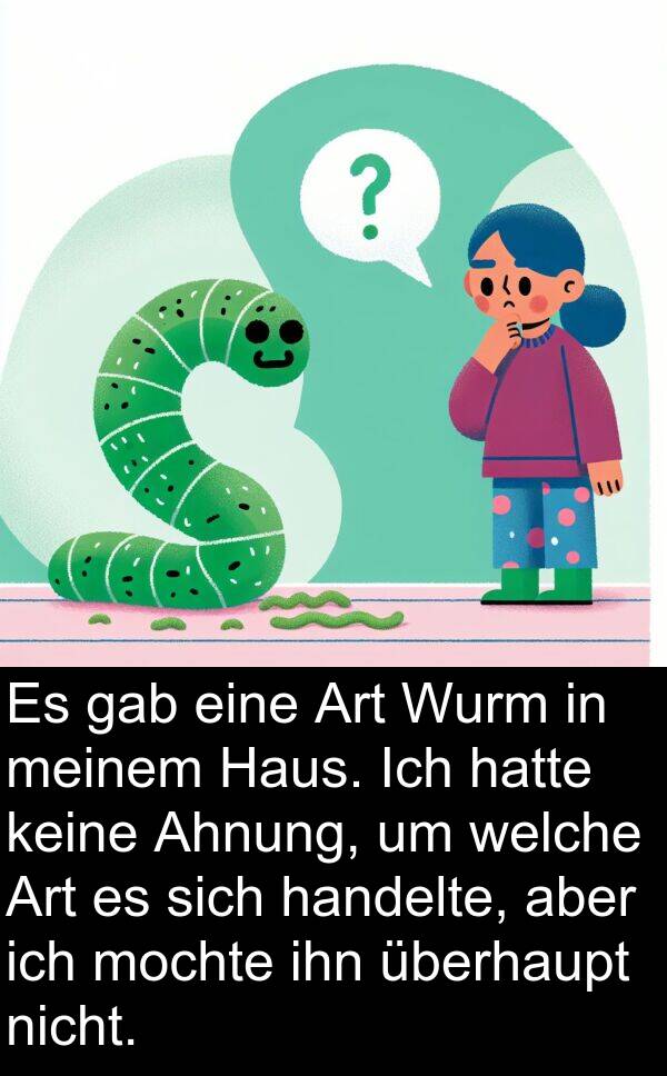 handelte: Es gab eine Art Wurm in meinem Haus. Ich hatte keine Ahnung, um welche Art es sich handelte, aber ich mochte ihn überhaupt nicht.