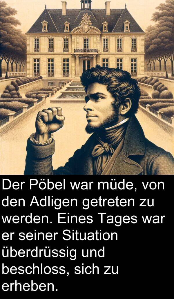 überdrüssig: Der Pöbel war müde, von den Adligen getreten zu werden. Eines Tages war er seiner Situation überdrüssig und beschloss, sich zu erheben.