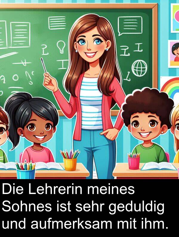 Sohnes: Die Lehrerin meines Sohnes ist sehr geduldig und aufmerksam mit ihm.