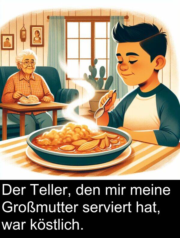 serviert: Der Teller, den mir meine Großmutter serviert hat, war köstlich.