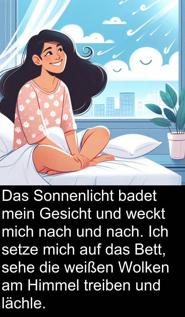 Wolken: Das Sonnenlicht badet mein Gesicht und weckt mich nach und nach. Ich setze mich auf das Bett, sehe die weißen Wolken am Himmel treiben und lächle.