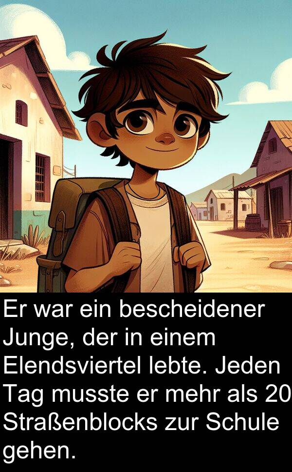 bescheidener: Er war ein bescheidener Junge, der in einem Elendsviertel lebte. Jeden Tag musste er mehr als 20 Straßenblocks zur Schule gehen.