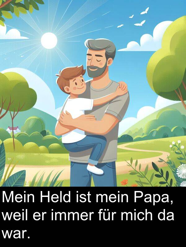 mich: Mein Held ist mein Papa, weil er immer für mich da war.