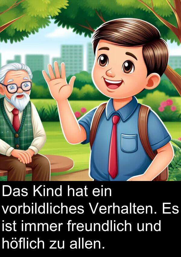 höflich: Das Kind hat ein vorbildliches Verhalten. Es ist immer freundlich und höflich zu allen.