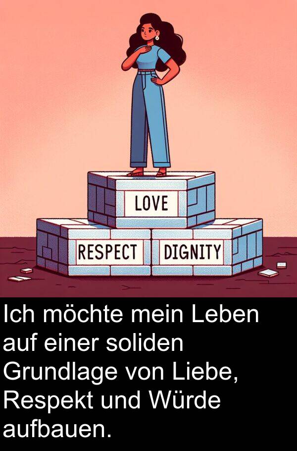 Respekt: Ich möchte mein Leben auf einer soliden Grundlage von Liebe, Respekt und Würde aufbauen.