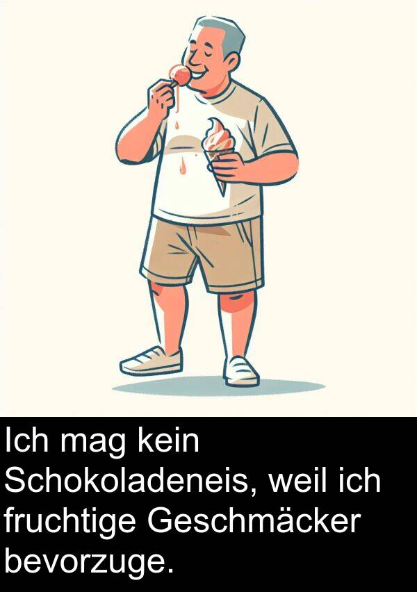 fruchtige: Ich mag kein Schokoladeneis, weil ich fruchtige Geschmäcker bevorzuge.