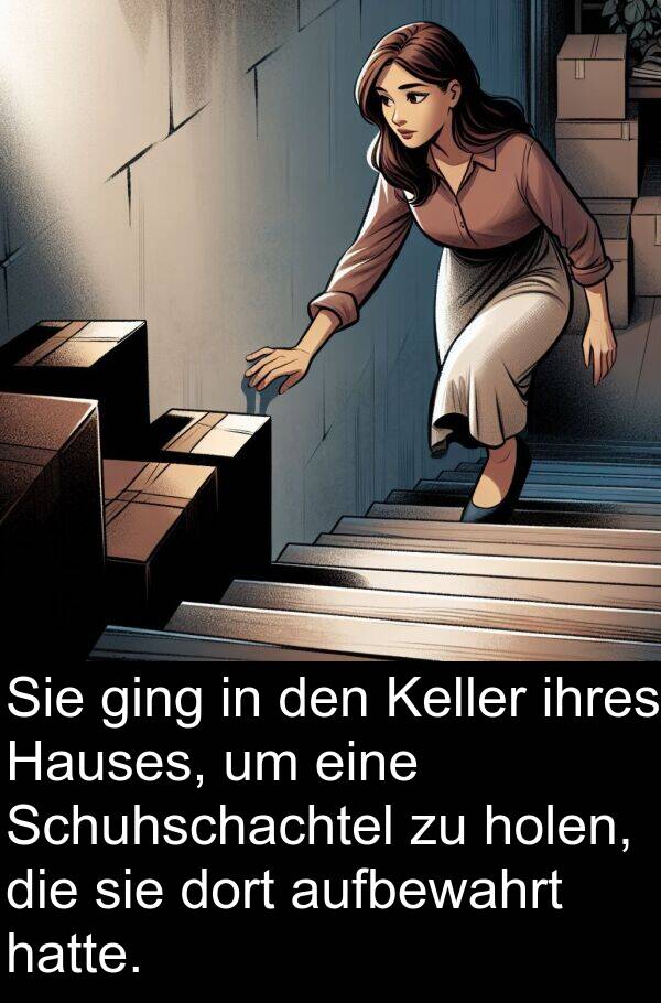dort: Sie ging in den Keller ihres Hauses, um eine Schuhschachtel zu holen, die sie dort aufbewahrt hatte.