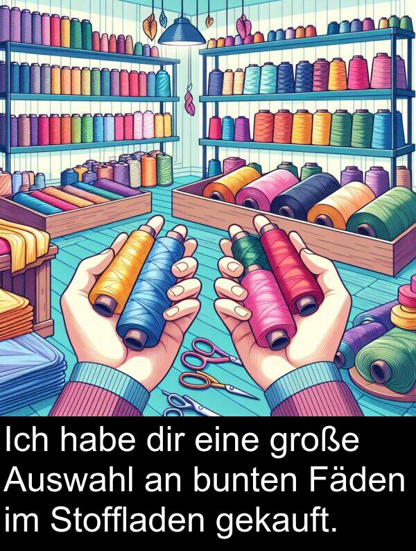 Fäden: Ich habe dir eine große Auswahl an bunten Fäden im Stoffladen gekauft.
