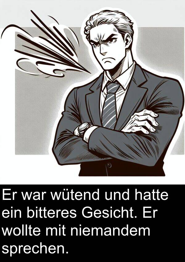 Gesicht: Er war wütend und hatte ein bitteres Gesicht. Er wollte mit niemandem sprechen.