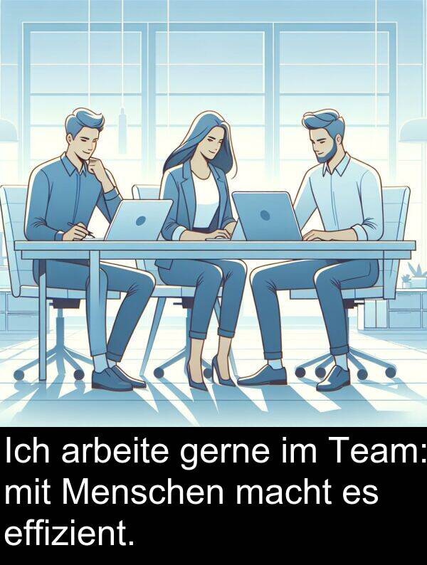 macht: Ich arbeite gerne im Team: mit Menschen macht es effizient.