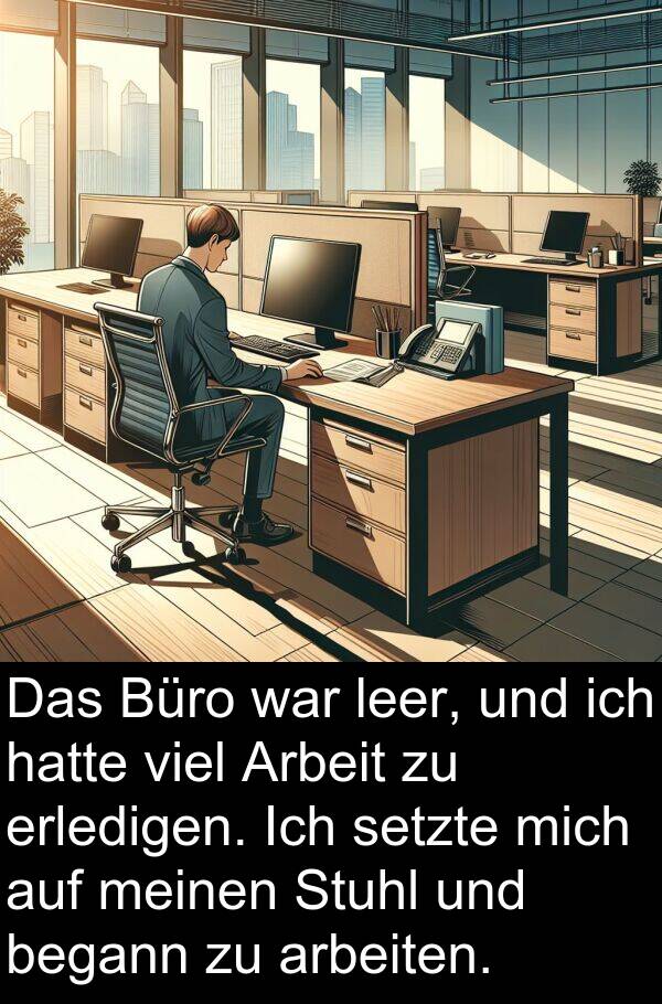 Stuhl: Das Büro war leer, und ich hatte viel Arbeit zu erledigen. Ich setzte mich auf meinen Stuhl und begann zu arbeiten.
