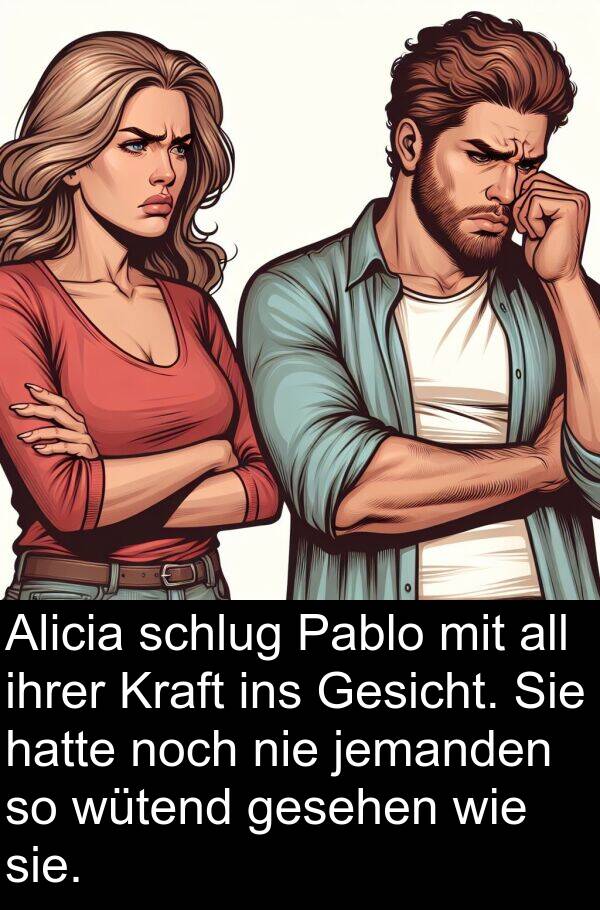 ihrer: Alicia schlug Pablo mit all ihrer Kraft ins Gesicht. Sie hatte noch nie jemanden so wütend gesehen wie sie.