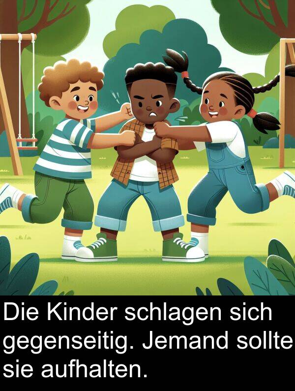 Jemand: Die Kinder schlagen sich gegenseitig. Jemand sollte sie aufhalten.