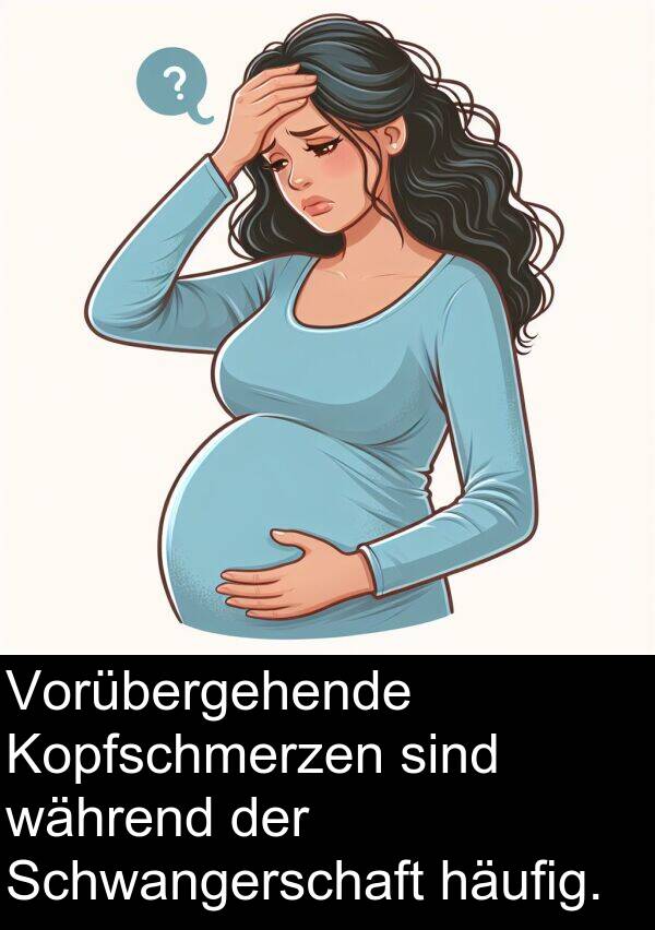während: Vorübergehende Kopfschmerzen sind während der Schwangerschaft häufig.