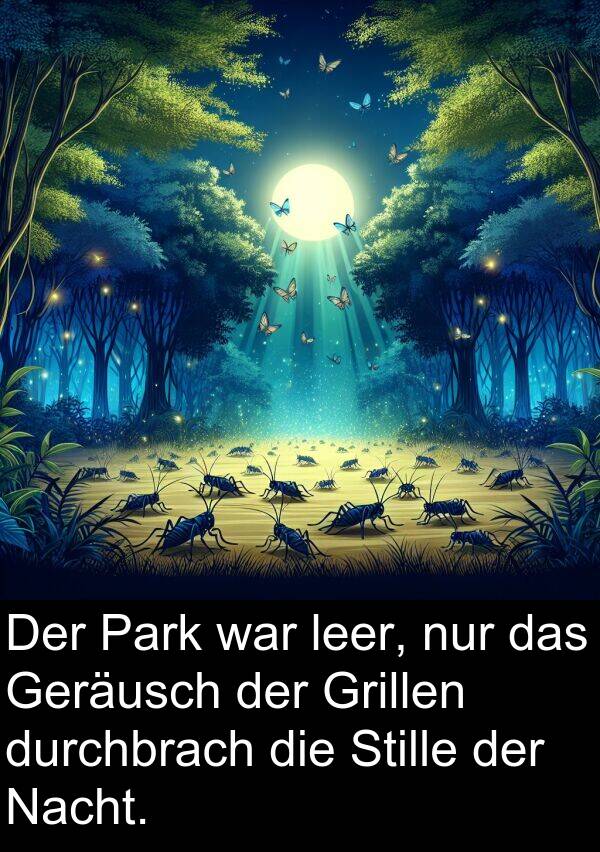 durchbrach: Der Park war leer, nur das Geräusch der Grillen durchbrach die Stille der Nacht.