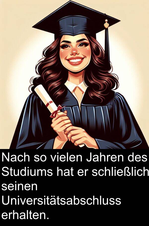 Jahren: Nach so vielen Jahren des Studiums hat er schließlich seinen Universitätsabschluss erhalten.