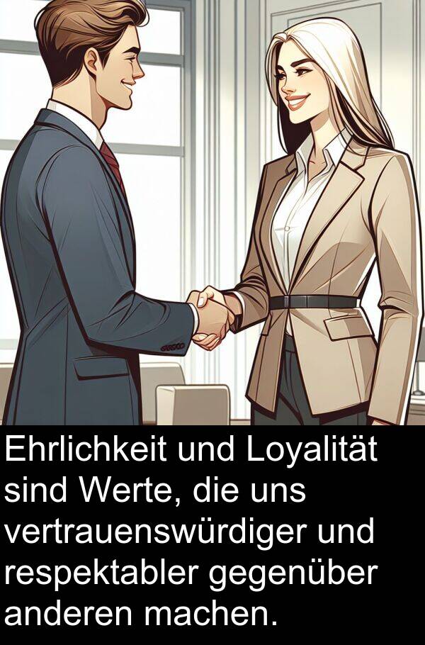 respektabler: Ehrlichkeit und Loyalität sind Werte, die uns vertrauenswürdiger und respektabler gegenüber anderen machen.