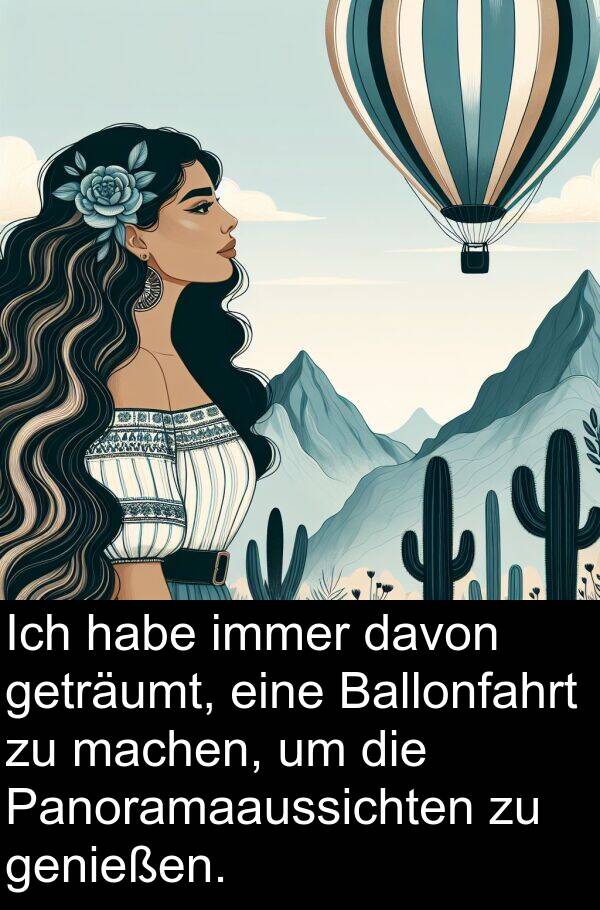 davon: Ich habe immer davon geträumt, eine Ballonfahrt zu machen, um die Panoramaaussichten zu genießen.