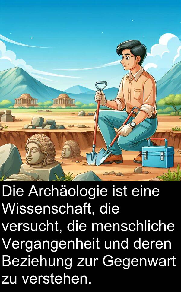 deren: Die Archäologie ist eine Wissenschaft, die versucht, die menschliche Vergangenheit und deren Beziehung zur Gegenwart zu verstehen.