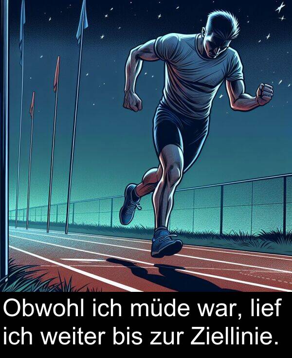 müde: Obwohl ich müde war, lief ich weiter bis zur Ziellinie.