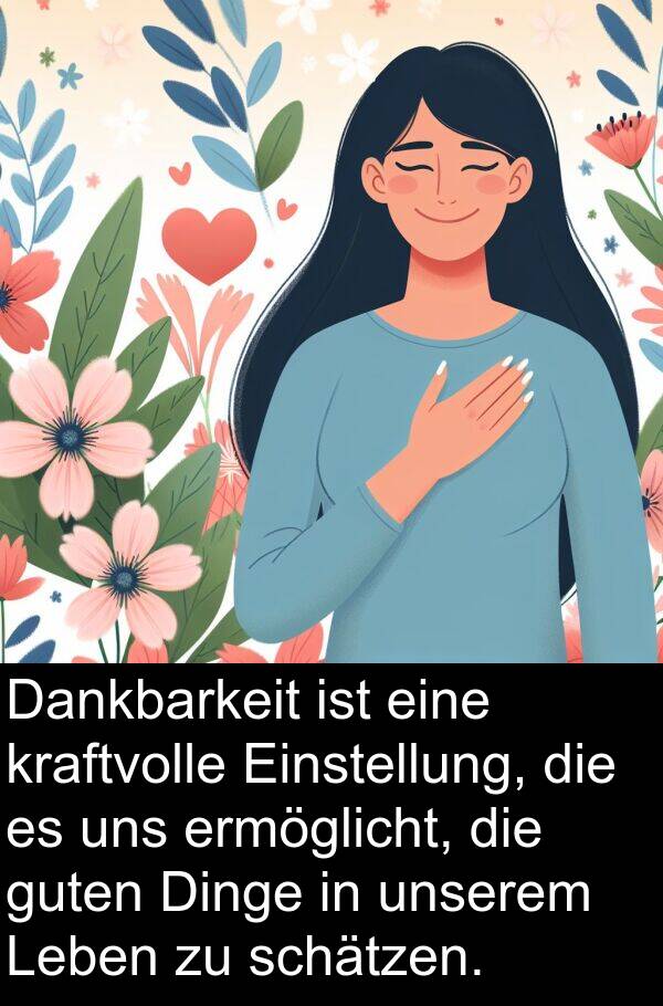 Dankbarkeit: Dankbarkeit ist eine kraftvolle Einstellung, die es uns ermöglicht, die guten Dinge in unserem Leben zu schätzen.