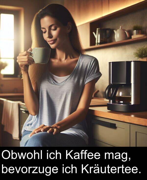 mag: Obwohl ich Kaffee mag, bevorzuge ich Kräutertee.
